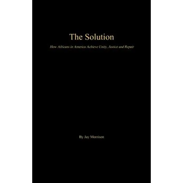 The Solution: How Africans in America Achieve Unity, Justice and Repair