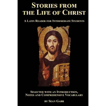Stories from the Life of Christ: A Latin Reader for Intermediate Students: Selected, with an Introduction, Notes and Comprehensive Vocabulary
