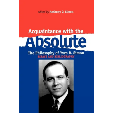 Acquaintance with the Absolute: The Philosophical Achievement of Yves R. Simon