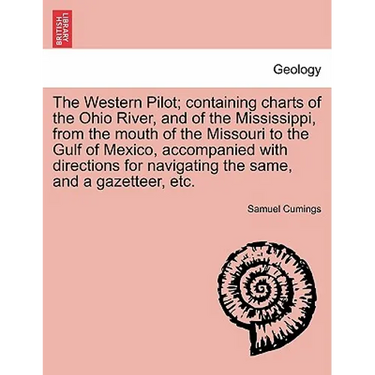 The Western Pilot; Containing Charts of the Ohio River, and of the Mississippi, from the Mouth of the Missouri to the Gulf of Mexico, Accompanied with