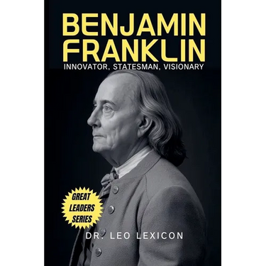 Benjamin Franklin: Innovator, Statesman, Visionary