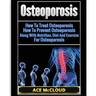 Osteoporosis: How To Treat Osteoporosis: How To Prevent Osteoporosis: Along With Nutrition, Diet And Exercise For Osteoporosis