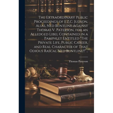 The Extraordinary Public Proceedings of E.Z.C. Judson, Alias, Ned Buntline Against Thomas V. Paterson, for an Alledged Libel Contained in a Pamphlet E