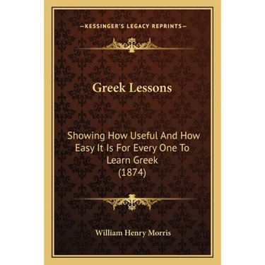 Greek Lessons: Showing How Useful And How Easy It Is For Every One To Learn Greek (1874)