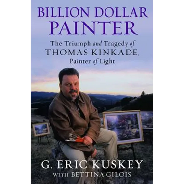 Billion Dollar Painter: The Triumph and Tragedy of Thomas Kinkade, Painter of Light