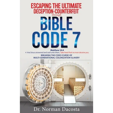 Escaping the Ultimate Deception-Counterfeit Through BIBLE CODE 7: BREAKING THE CODE (CURSE) of MULTI-GENERATIONAL COLONIZATION-SLAVERY