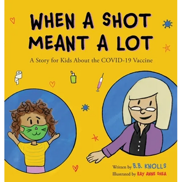 When a Shot Meant a Lot: A Story for Kids about the COVID-19 Vaccine