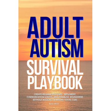 Adult Autism Survival Playbook: Create Reliable Routines, Implement Communication Scripts, and Establish Boundaries Without Masking or Missing Social