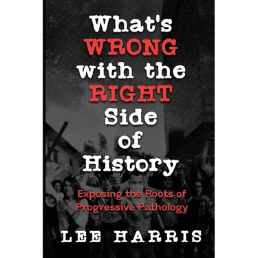 What's Wrong with the Right Side of History: Exposing the Roots of Progressive Pathology