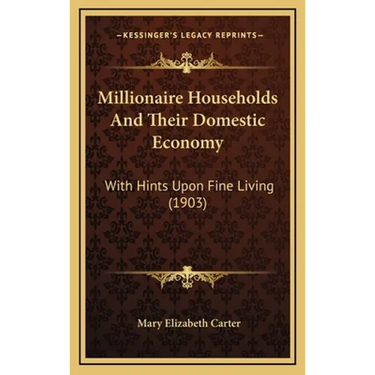 Millionaire Households And Their Domestic Economy: With Hints Upon Fine Living (1903)