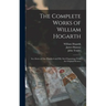 The Complete Works of William Hogarth: in a Series of One Hundred and Fifty Steel Engravings From the Original Pictures