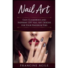 Nail Art: Easy, Glamorous and Inspiring DIY Nail Art Designs for Your Fingers & Toes