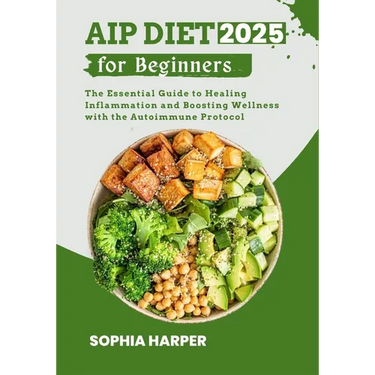 AIP Diet for Beginners 2025: The Essential Guide to Healing Inflammation and Boosting Wellness with the Autoimmune Protocol