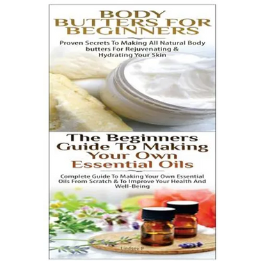 Body Butters For Beginners & The Beginners Guide to Making Your Own Essential Oils