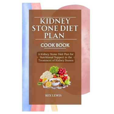 Kidney Stone Diet Plan Cook Book: A Kidney Stone Diet Plan for Nutritional Support in the Treatment of Kidney Stones