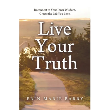 Live Your Truth: Reconnect to Your Inner Wisdom. Create the Life You Love.