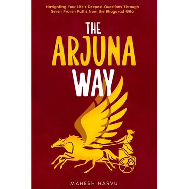 The Arjuna Way: Navigating Your Life's Deepest Questions Through Seven Proven Paths from the Bhagavad Gita
