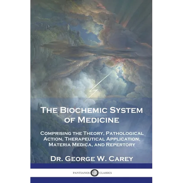 The Biochemic System of Medicine: Comprising the Theory, Pathological Action, Therapeutical Application, Materia Medica, and Repertory