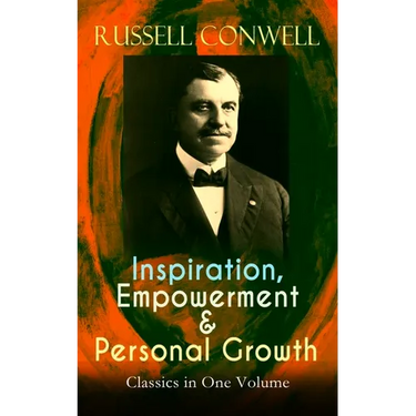 Inspiration, Empowerment & Personal Growth Classics in One Volume: Acres of Diamonds, the Key to Success, Increasing Personal Efficiency, Every Man Hi