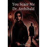You Scare Me Dr. Archibald