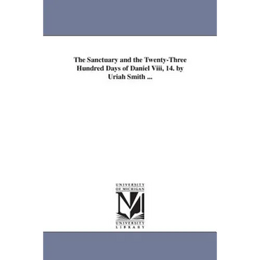 The Sanctuary and the Twenty-Three Hundred Days of Daniel Viii, 14. by Uriah Smith ...