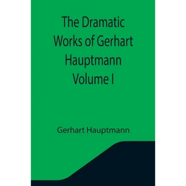 The Dramatic Works of Gerhart Hauptmann Volume I