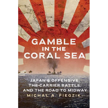 Gamble in the Coral Sea: Japan's Offensive, the Carrier Battle, and the Road to Midway
