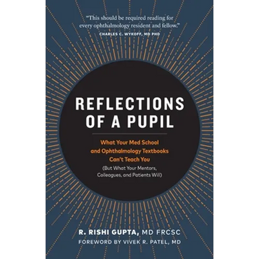 Reflections of a Pupil: What Your Med School and Ophthalmology Textbooks Can't Teach You (But What Your Mentors, Colleagues and Patients Will)