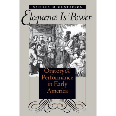 Eloquence Is Power: Oratory and Performance in Early America
