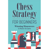 Chess Strategy for Beginners: Winning Maneuvers to Master the Game