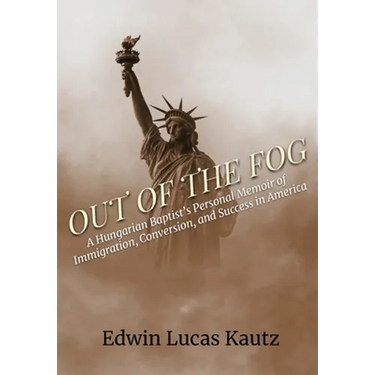 Out of the Fog: A Hungarian Baptist's Personal Memoir of Immigration, Conversion, and Success in America