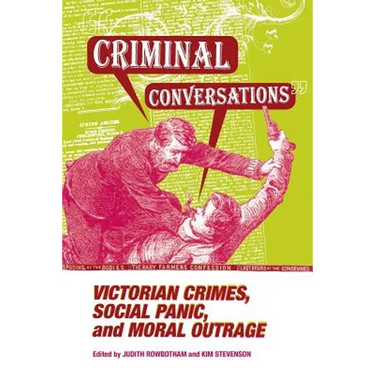 Criminal Conversations: Victorian Crimes, Social Panic, and Moral Outrage