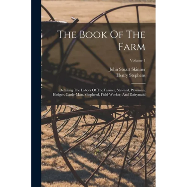The Book Of The Farm: Detailing The Labors Of The Farmer, Steward, Plowman, Hedger, Cattle-man, Shepherd, Field-worker, And Dairymaid; Volume 1