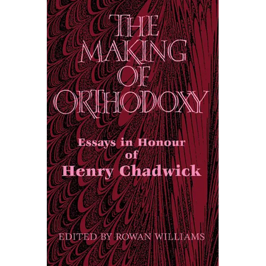 The Making of Orthodoxy: Essays in Honour of Henry Chadwick