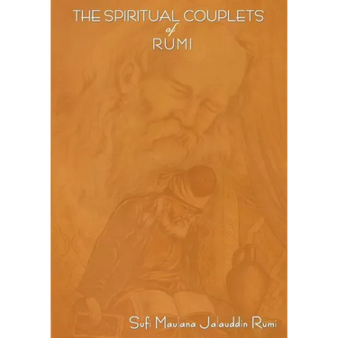 The Spiritual Couplets of Maulana Jalalu-'d-Dln Muhammad Rumi: World Famous Persian (Iranian) 13th Century Poet