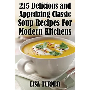 215 Delicious and Appetizing Classic Soup Recipes for Modern Kitchens