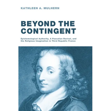 Beyond the Contingent: Epistemological Authority, a Pascalian Revival, and the Religious Imagination in Third Republic France