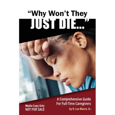 Why Won't They Just Die!: A Comprehensive Guide For Full Time Caregivers