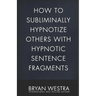 How To Subliminally Hypnotize Others With Hypnotic Sentence Fragments