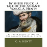 By sheer pluck: a tale of the Ashanti War.G. A. Henty