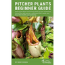 Pitcher Plants Beginner Guide: Easily grow these carnivorous plants on your windowsill, choose the right species, understand their needs, and keep th