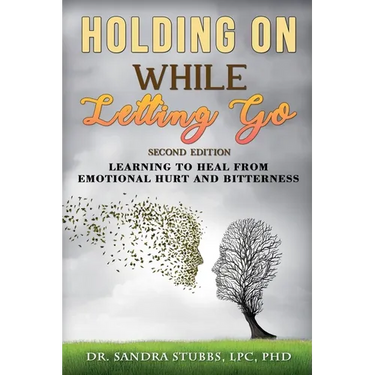 Holding On While Letting Go Revised Edition Learning to Heal From Emotional Hurt and Bitterness