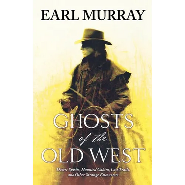 Ghosts of the Old West: Desert Spirits, Haunted Cabins, Lost Trails, and Other Strange Encounters