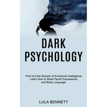 Dark Psychology: Learn How to Read Facial Expressions and Body Language (Find Out the Secrets of Emotional Intelligence)