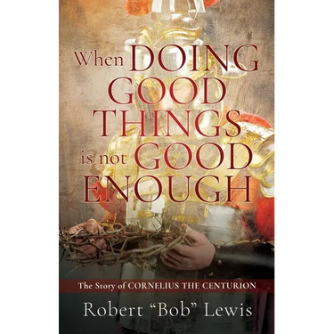 When DOING GOOD THINGS is not GOOD ENOUGH: The Story of CORNELIUS THE CENTURION