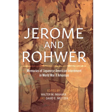 Jerome and Rohwer: Memories of Japanese American Internment in World War II Arkansas