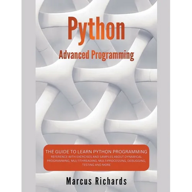 Python Advanced Programming: The Guide to Learn Python Programming. Reference with Exercises and Samples About Dynamical Programming, Multithreading,