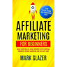 Affiliate Marketing For Beginners: Build Your Own Six Figure Business With Clickbank Products, Internet Marketing And Affiliate Links (Earn Passive In