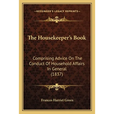 The Housekeeper's Book: Comprising Advice On The Conduct Of Household Affairs In General (1837)
