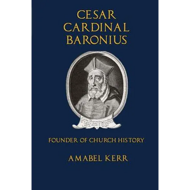 Cesar Cardinal Baronius: Founder of Church History